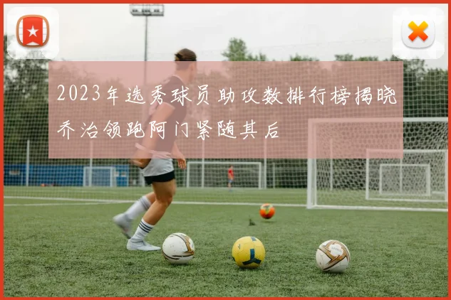 2023年选秀球员助攻数排行榜揭晓乔治领跑阿门紧随其后