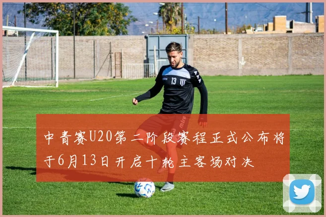 中青赛U20第二阶段赛程正式公布将于6月13日开启十轮主客场对决