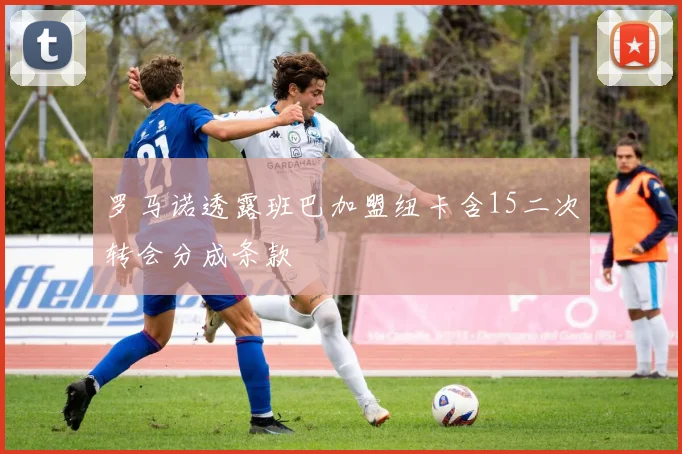 罗马诺透露班巴加盟纽卡含15二次转会分成条款