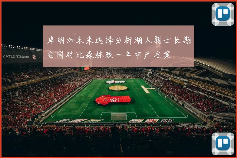 库明加未来选择分析湖人骑士长期合同对比森林狼一年中产方案