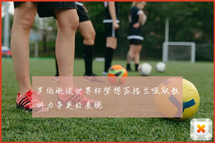 罗伯逊谈世界杯梦想苏格兰吸取教训力争更好表现