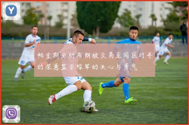 帕金斯分析布朗被交易至同区对手的深意显示绿军的决心与勇气
