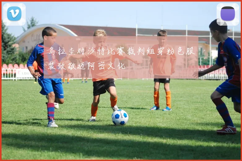 乌拉圭对沙特比赛裁判组穿粉色服装致敬迈阿密文化