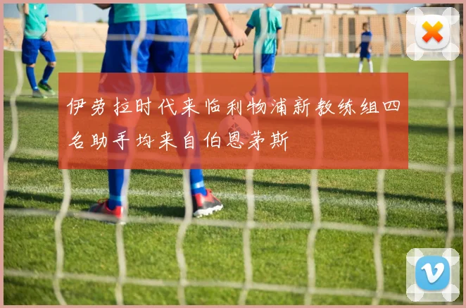 伊劳拉时代来临利物浦新教练组四名助手均来自伯恩茅斯