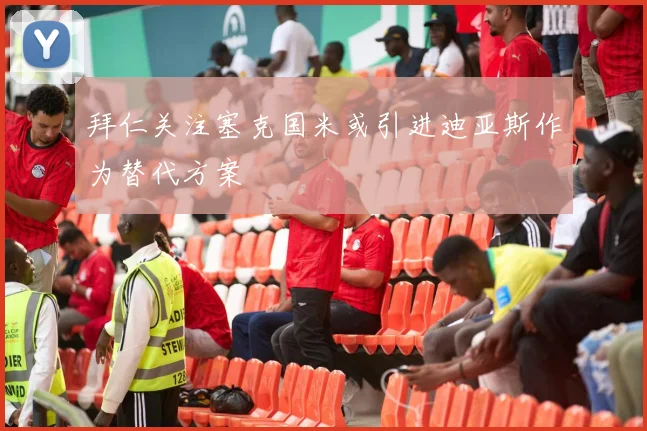 拜仁关注塞克国米或引进迪亚斯作为替代方案