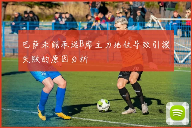 巴萨未能承诺B席主力地位导致引援失败的原因分析