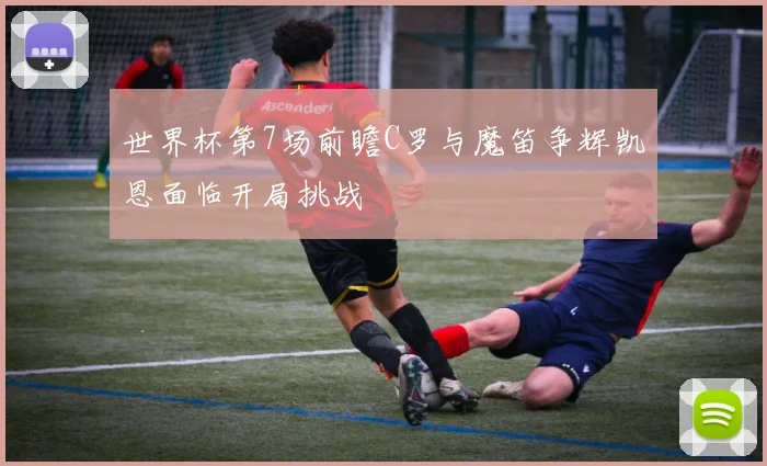 世界杯第7场前瞻C罗与魔笛争辉凯恩面临开局挑战