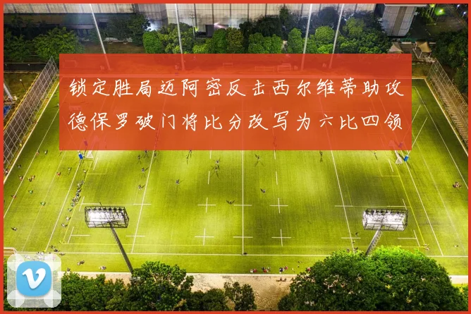 锁定胜局迈阿密反击西尔维蒂助攻德保罗破门将比分改写为六比四领先费城