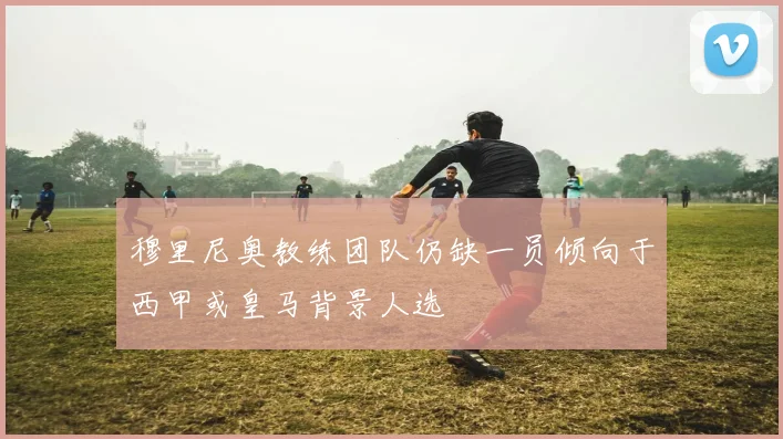 穆里尼奥教练团队仍缺一员倾向于西甲或皇马背景人选