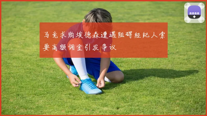 马竞求购埃德森遭遇阻碍经纪人索要高额佣金引发争议