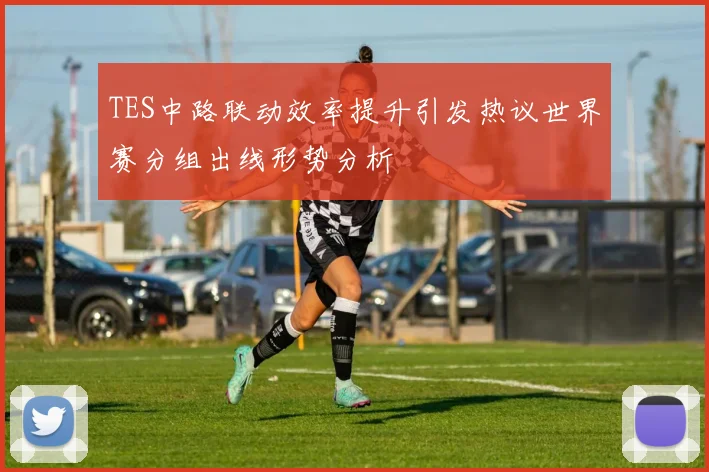 TES中路联动效率提升引发热议世界赛分组出线形势分析