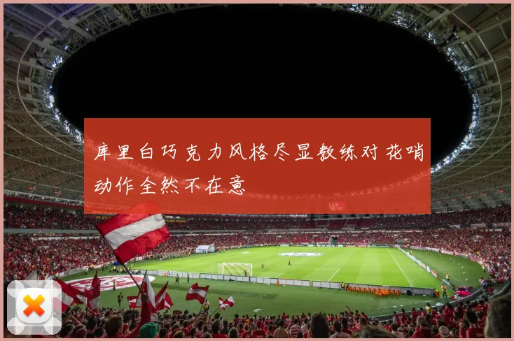 库里白巧克力风格尽显教练对花哨动作全然不在意