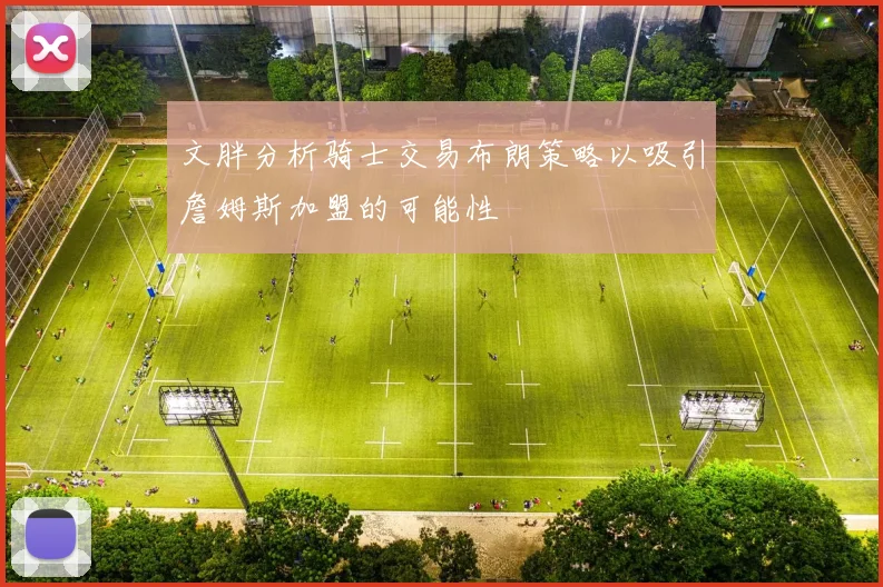 文胖分析骑士交易布朗策略以吸引詹姆斯加盟的可能性